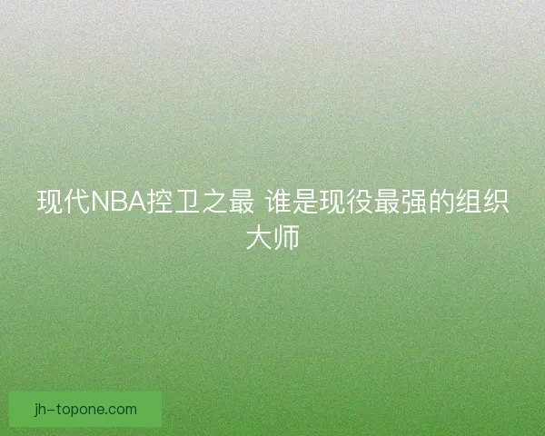 现代NBA控卫之最 谁是现役最强的组织大师