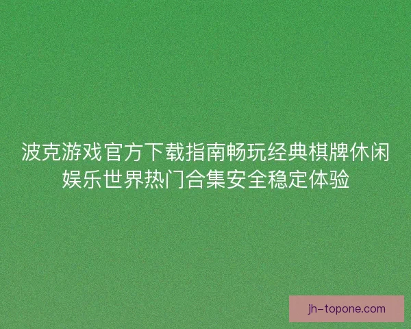 波克游戏官方下载指南畅玩经典棋牌休闲娱乐世界热门合集安全稳定体验