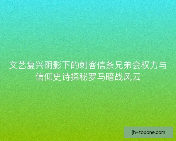 文艺复兴阴影下的刺客信条兄弟会权力与信仰史诗探秘罗马暗战风云