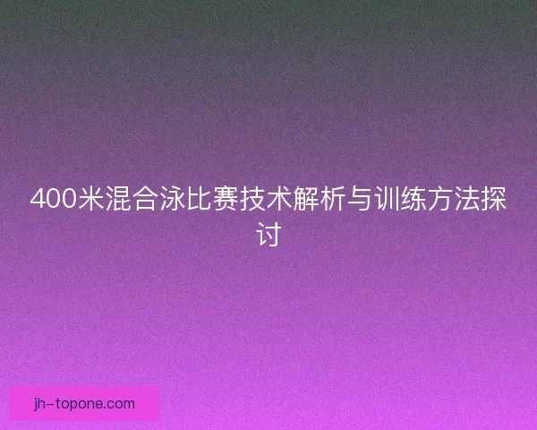 400米混合泳比赛技术解析与训练方法探讨
