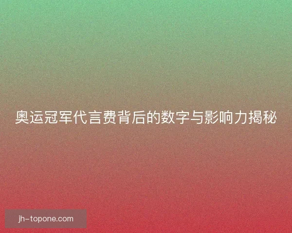 奥运冠军代言费背后的数字与影响力揭秘